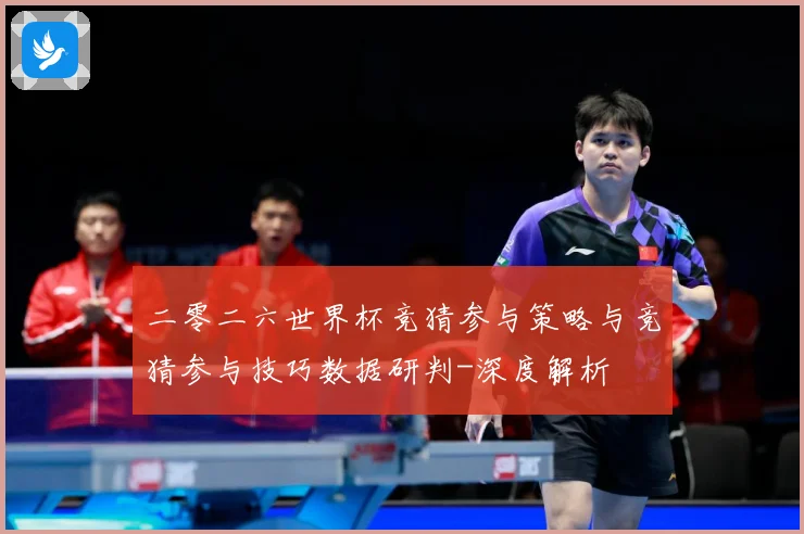 二零二六世界杯竞猜参与策略与竞猜参与技巧数据研判-深度解析