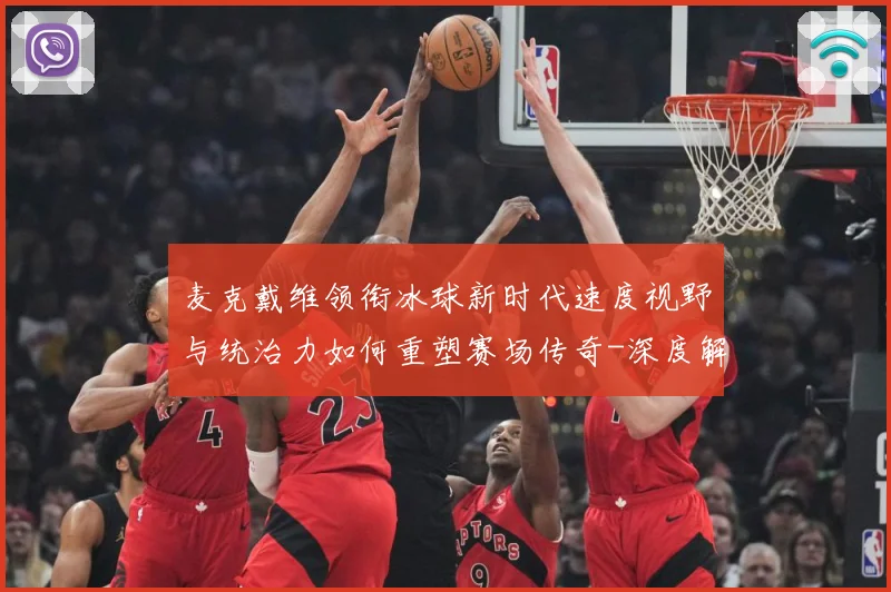麦克戴维领衔冰球新时代速度视野与统治力如何重塑赛场传奇-深度解析