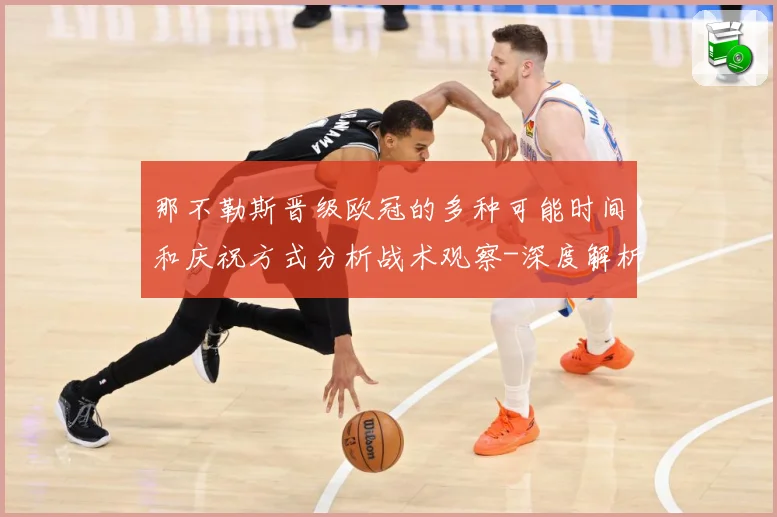 那不勒斯晋级欧冠的多种可能时间和庆祝方式分析战术观察-深度解析