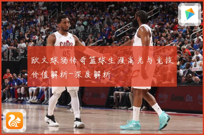 欧文球场传奇篮球生涯高光与竞技价值解析-深度解析