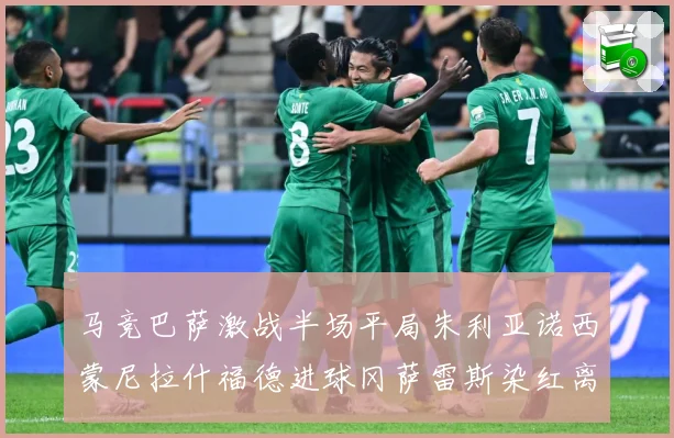 马竞巴萨激战半场平局朱利亚诺西蒙尼拉什福德进球冈萨雷斯染红离数据研判-深度解析