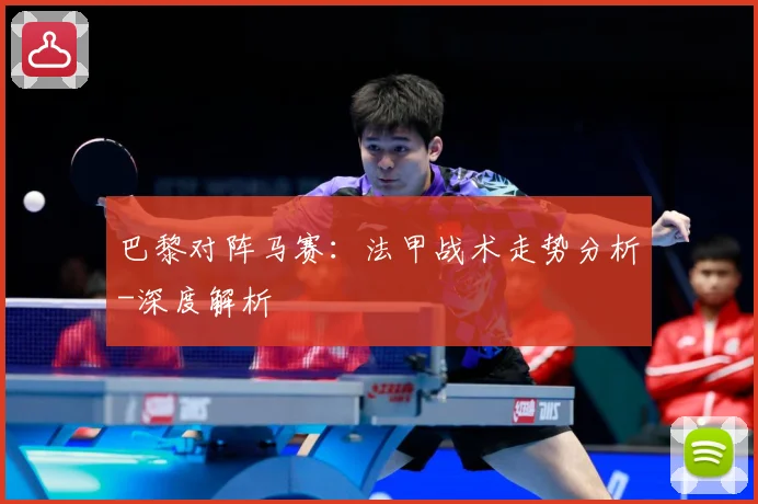 巴黎对阵马赛：法甲战术走势分析-深度解析