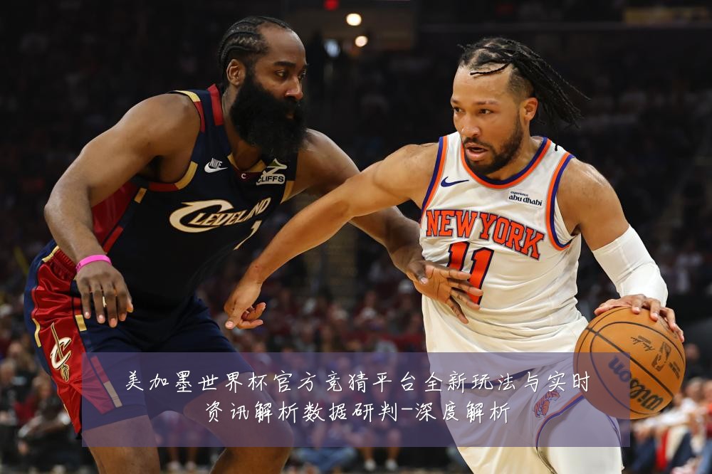 美加墨世界杯官方竞猜平台全新玩法与实时资讯解析数据研判-深度解析