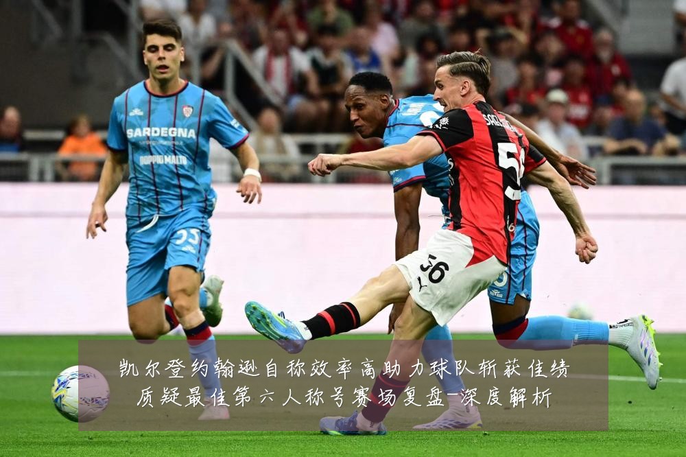 凯尔登约翰逊自称效率高助力球队斩获佳绩质疑最佳第六人称号赛场复盘-深度解析