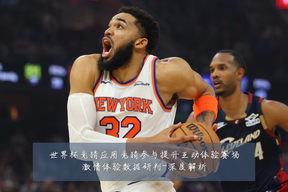 世界杯竞猜应用竞猜参与提升互动体验赛场激情体验数据研判-深度解析