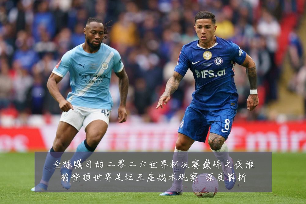 全球瞩目的二零二六世界杯决赛巅峰之夜谁将登顶世界足坛王座战术观察-深度解析