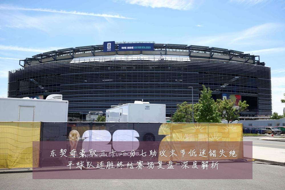 东契奇豪取三十二分七助攻末节低迷错失绝平球队连胜终结赛场复盘-深度解析
