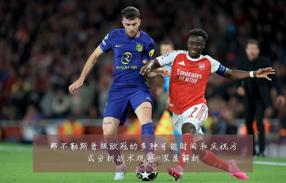 那不勒斯晋级欧冠的多种可能时间和庆祝方式分析战术观察-深度解析